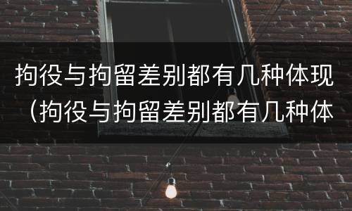 拘役与拘留差别都有几种体现（拘役与拘留差别都有几种体现在哪里）