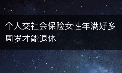 个人交社会保险女性年满好多周岁才能退休