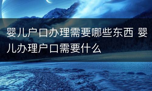 婴儿户口办理需要哪些东西 婴儿办理户口需要什么