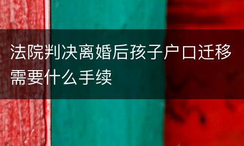 法院判决离婚后孩子户口迁移需要什么手续