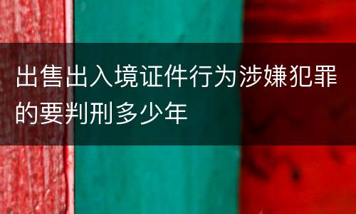 出售出入境证件行为涉嫌犯罪的要判刑多少年