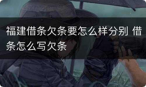 福建借条欠条要怎么样分别 借条怎么写欠条