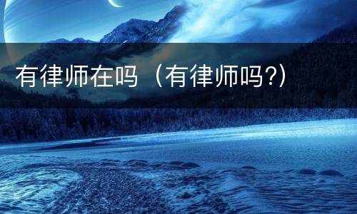 有律师在吗（有律师吗?）