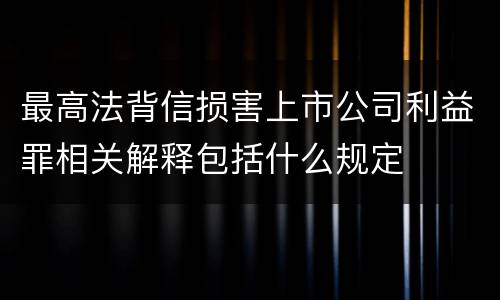 最高法背信损害上市公司利益罪相关解释包括什么规定