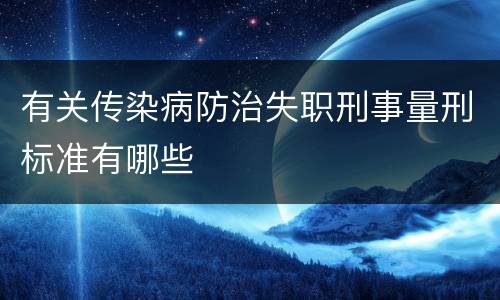 有关传染病防治失职刑事量刑标准有哪些