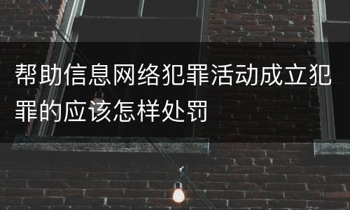 帮助信息网络犯罪活动成立犯罪的应该怎样处罚