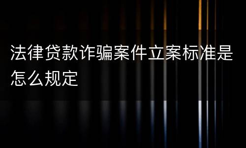 法律贷款诈骗案件立案标准是怎么规定