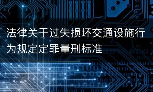 法律关于过失损坏交通设施行为规定定罪量刑标准