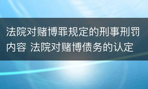 法院对赌博罪规定的刑事刑罚内容 法院对赌博债务的认定