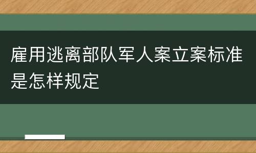 雇用逃离部队军人案立案标准是怎样规定
