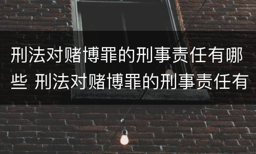 刑法对赌博罪的刑事责任有哪些 刑法对赌博罪的刑事责任有哪些条款