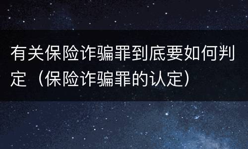 有关保险诈骗罪到底要如何判定（保险诈骗罪的认定）