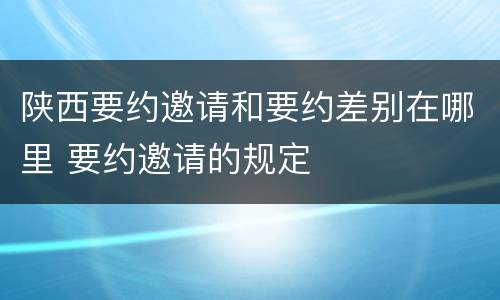 陕西要约邀请和要约差别在哪里 要约邀请的规定