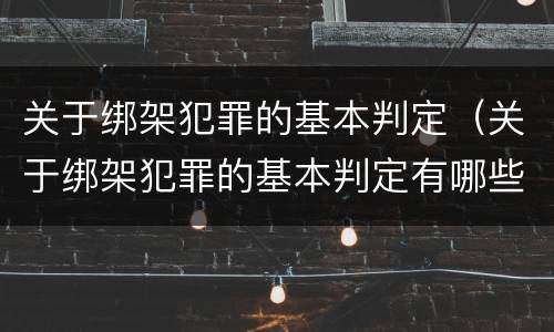 关于绑架犯罪的基本判定（关于绑架犯罪的基本判定有哪些）