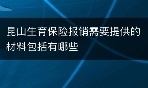 昆山生育保险报销需要提供的材料包括有哪些