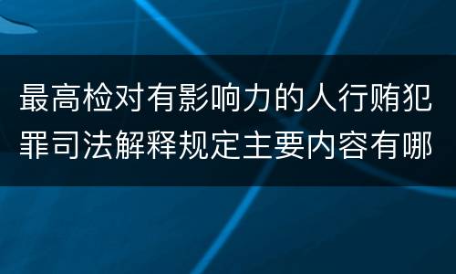 最高检对有影响力的人行贿犯罪司法解释规定主要内容有哪些