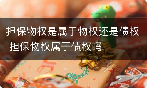担保物权是属于物权还是债权 担保物权属于债权吗