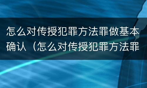 怎么对传授犯罪方法罪做基本确认（怎么对传授犯罪方法罪做基本确认）