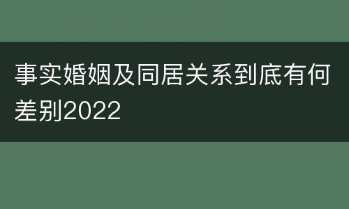 事实婚姻及同居关系到底有何差别2022
