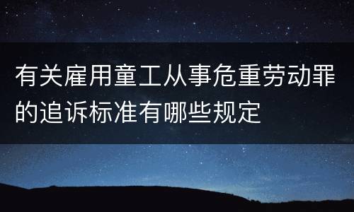 有关雇用童工从事危重劳动罪的追诉标准有哪些规定