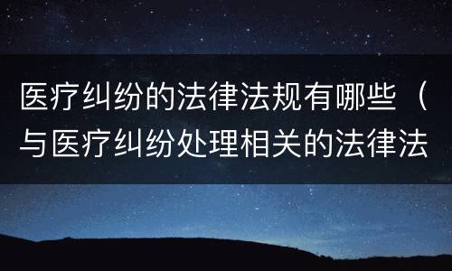 医疗纠纷的法律法规有哪些（与医疗纠纷处理相关的法律法规）