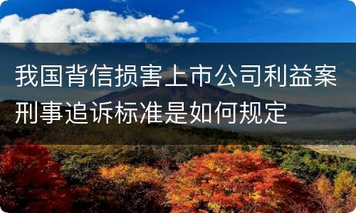 我国背信损害上市公司利益案刑事追诉标准是如何规定