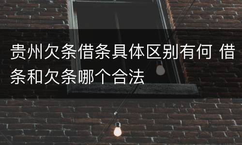 贵州欠条借条具体区别有何 借条和欠条哪个合法