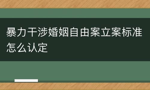 暴力干涉婚姻自由案立案标准怎么认定
