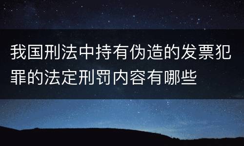我国刑法中持有伪造的发票犯罪的法定刑罚内容有哪些