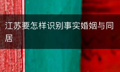 江苏要怎样识别事实婚姻与同居