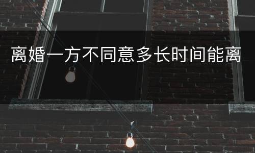 离婚一方不同意多长时间能离