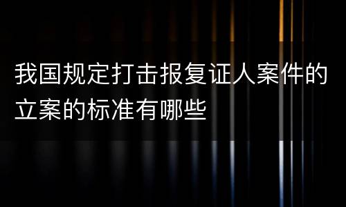 我国规定打击报复证人案件的立案的标准有哪些