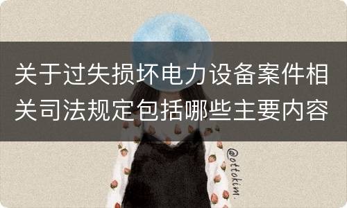 关于过失损坏电力设备案件相关司法规定包括哪些主要内容