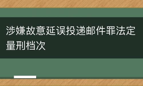 涉嫌故意延误投递邮件罪法定量刑档次