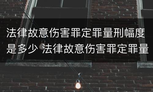 法律故意伤害罪定罪量刑幅度是多少 法律故意伤害罪定罪量刑幅度是多少年