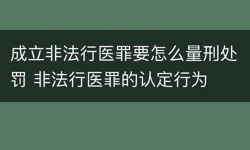 成立非法行医罪要怎么量刑处罚 非法行医罪的认定行为