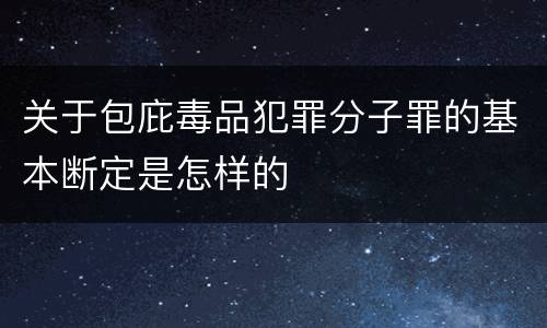 关于包庇毒品犯罪分子罪的基本断定是怎样的