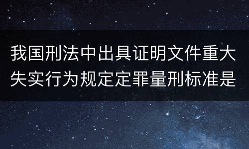我国刑法中出具证明文件重大失实行为规定定罪量刑标准是怎样