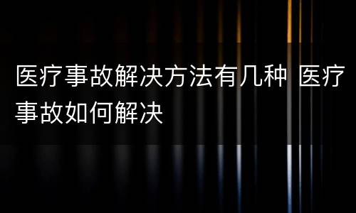 医疗事故解决方法有几种 医疗事故如何解决