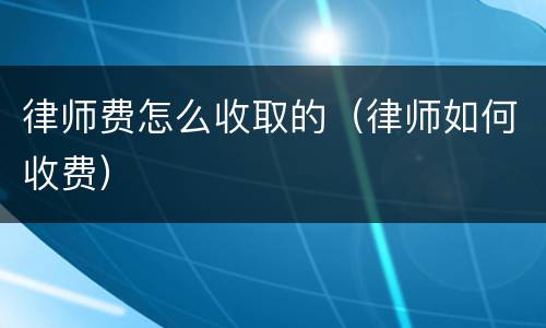律师费怎么收取的（律师如何收费）
