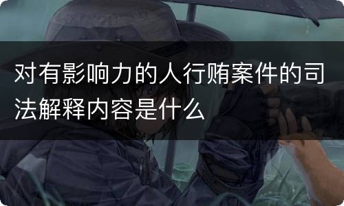 对有影响力的人行贿案件的司法解释内容是什么