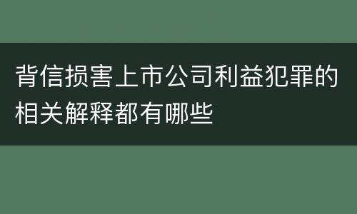 背信损害上市公司利益犯罪的相关解释都有哪些