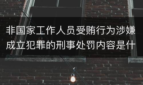 非国家工作人员受贿行为涉嫌成立犯罪的刑事处罚内容是什么