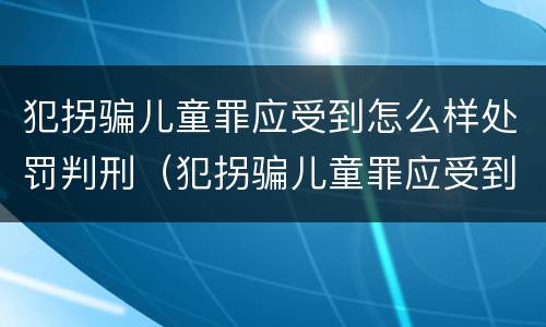 犯拐骗儿童罪应受到怎么样处罚判刑（犯拐骗儿童罪应受到怎么样处罚判刑多久）