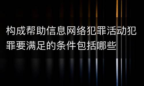 构成帮助信息网络犯罪活动犯罪要满足的条件包括哪些
