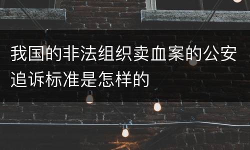 我国的非法组织卖血案的公安追诉标准是怎样的