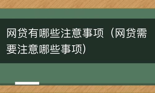 网贷有哪些注意事项（网贷需要注意哪些事项）