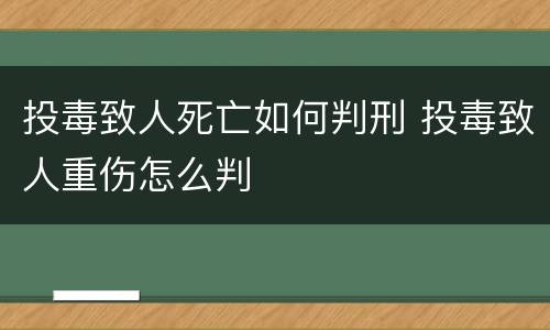 投毒致人死亡如何判刑 投毒致人重伤怎么判