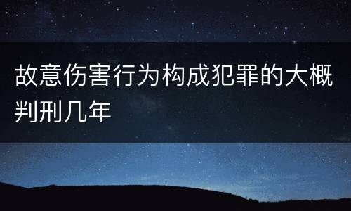 故意伤害行为构成犯罪的大概判刑几年