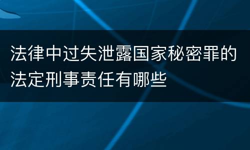 法律中过失泄露国家秘密罪的法定刑事责任有哪些